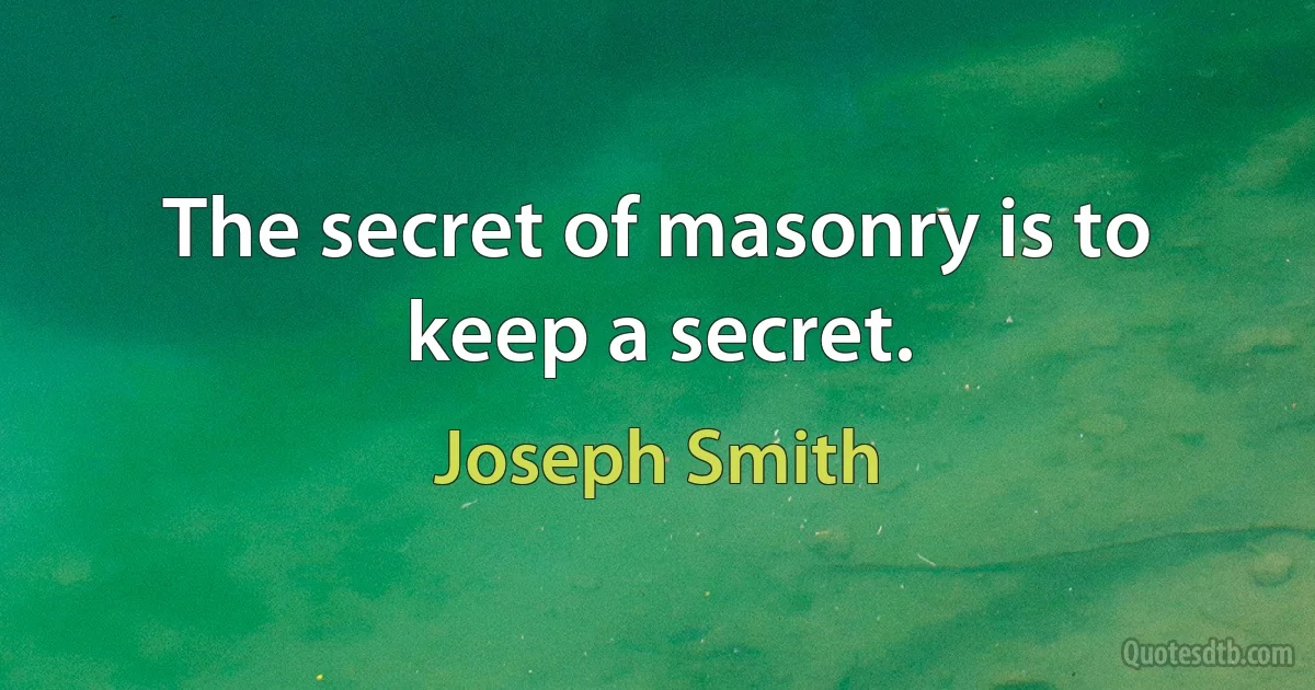 The secret of masonry is to keep a secret. (Joseph Smith)