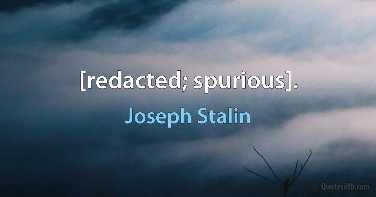 [redacted; spurious]. (Joseph Stalin)