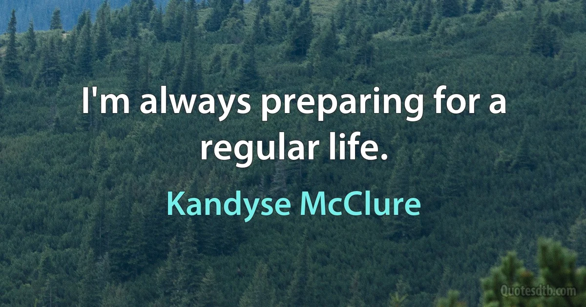 I'm always preparing for a regular life. (Kandyse McClure)