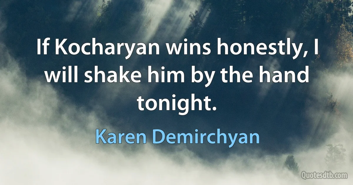 If Kocharyan wins honestly, I will shake him by the hand tonight. (Karen Demirchyan)