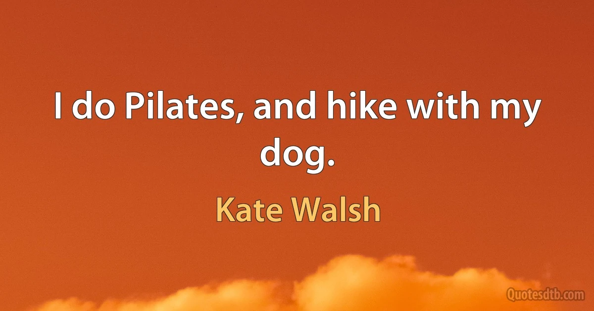 I do Pilates, and hike with my dog. (Kate Walsh)