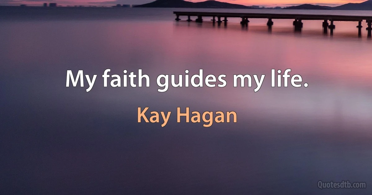 My faith guides my life. (Kay Hagan)