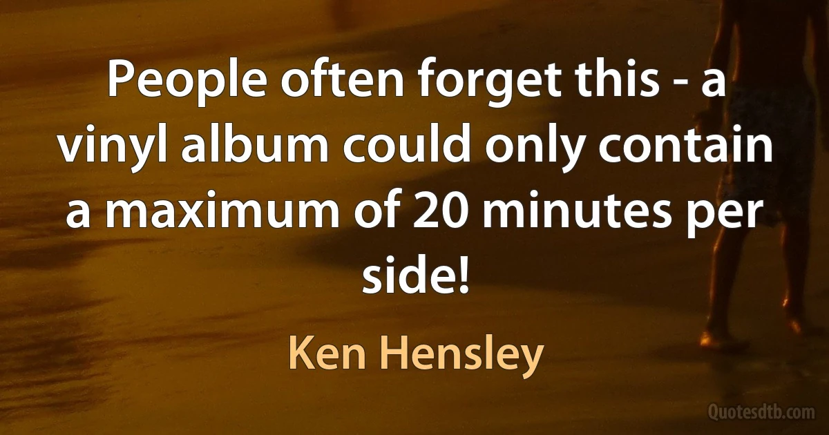 People often forget this - a vinyl album could only contain a maximum of 20 minutes per side! (Ken Hensley)