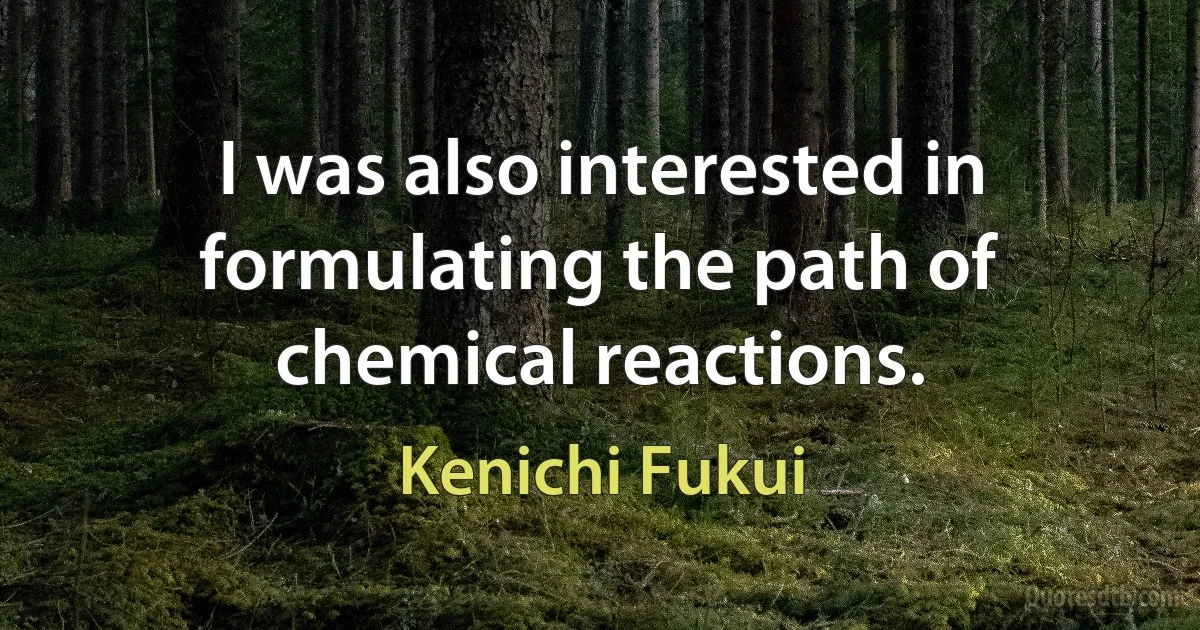 I was also interested in formulating the path of chemical reactions. (Kenichi Fukui)