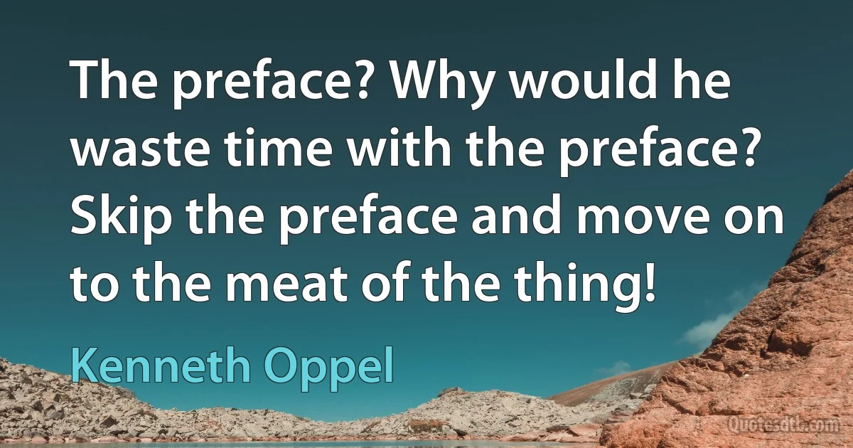 The preface? Why would he waste time with the preface? Skip the preface and move on to the meat of the thing! (Kenneth Oppel)