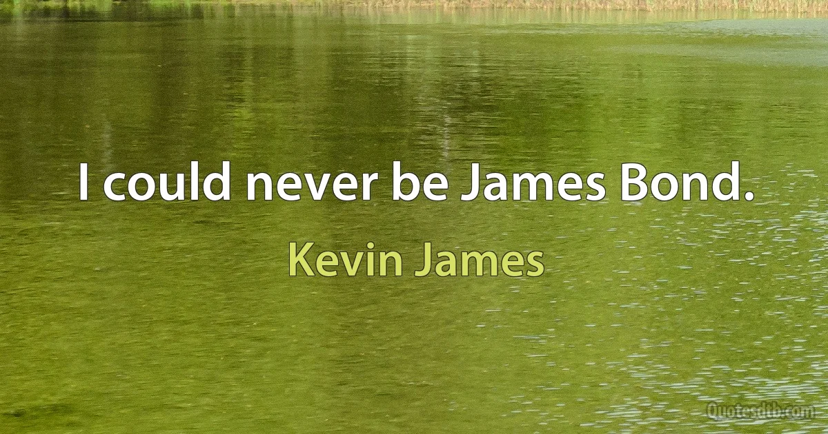 I could never be James Bond. (Kevin James)