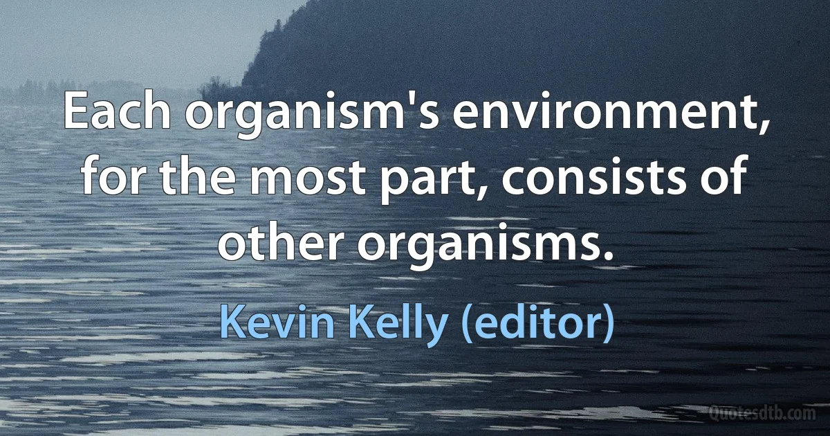 Each organism's environment, for the most part, consists of other organisms. (Kevin Kelly (editor))