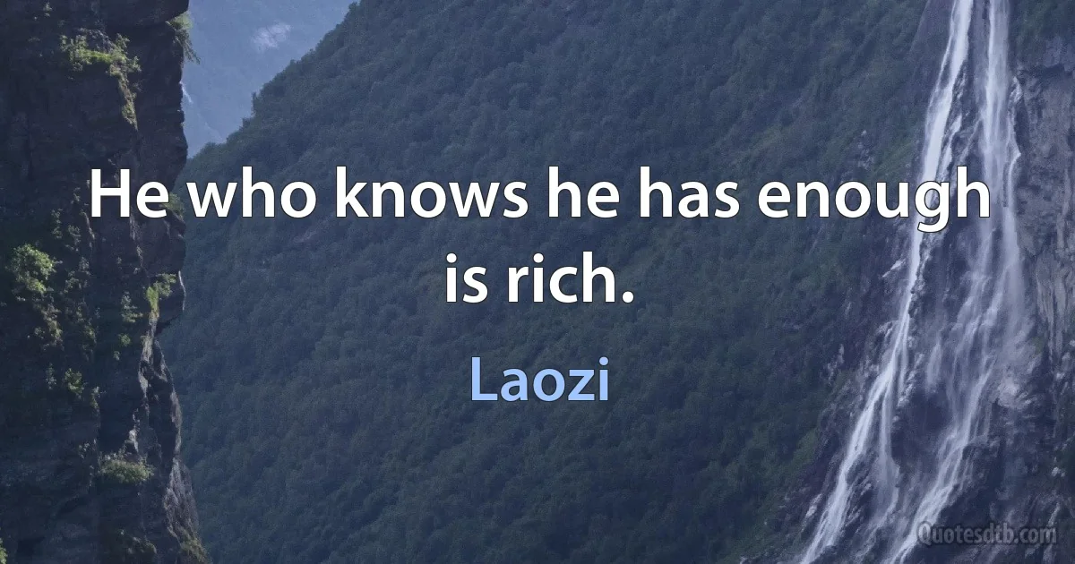 He who knows he has enough is rich. (Laozi)