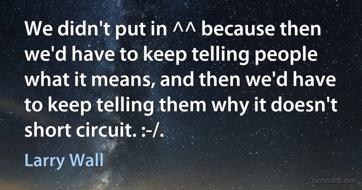 We didn't put in ^^ because then we'd have to keep telling people what it means, and then we'd have to keep telling them why it doesn't short circuit. :-/. (Larry Wall)