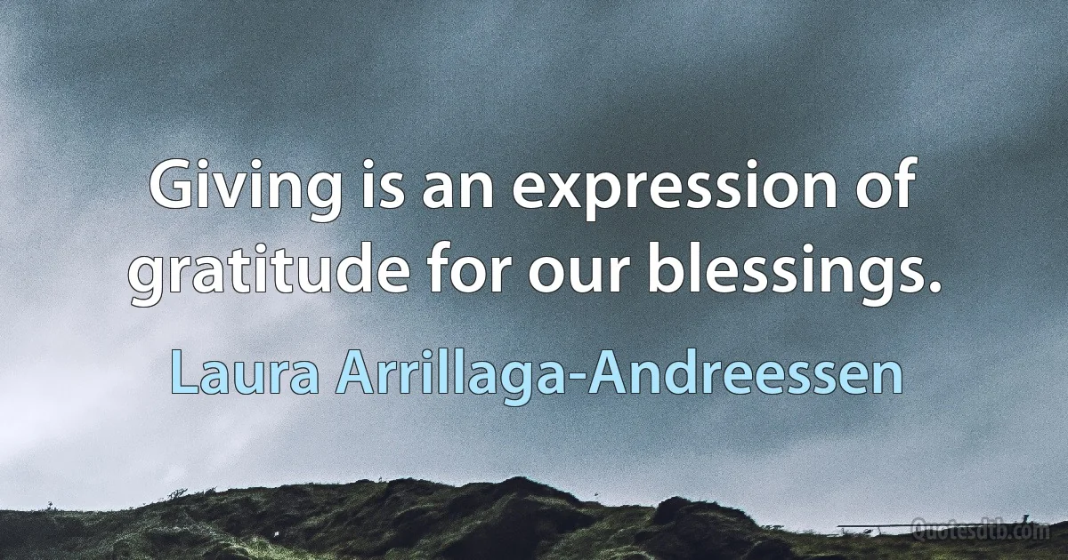 Giving is an expression of gratitude for our blessings. (Laura Arrillaga-Andreessen)