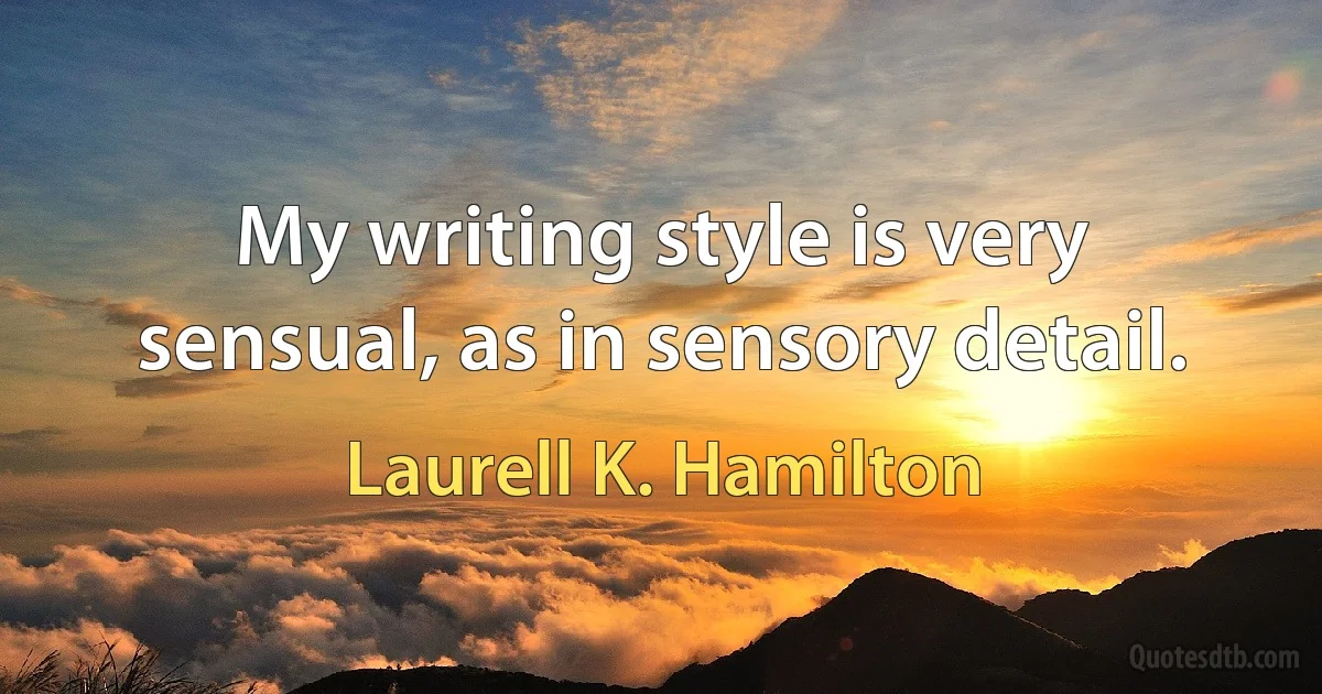 My writing style is very sensual, as in sensory detail. (Laurell K. Hamilton)