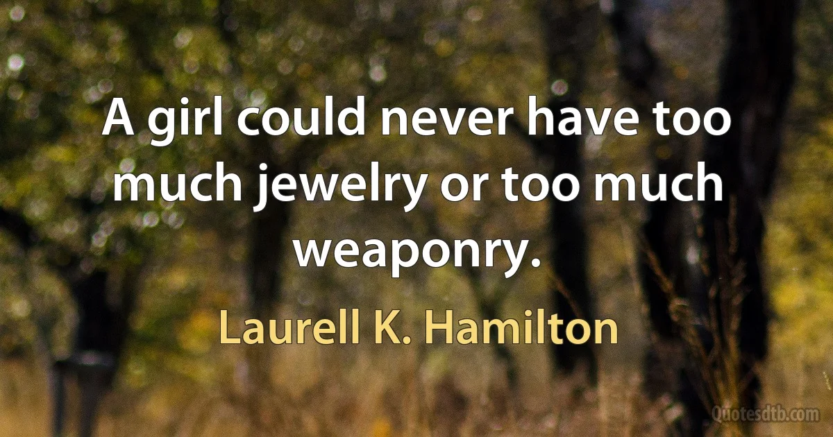 A girl could never have too much jewelry or too much weaponry. (Laurell K. Hamilton)