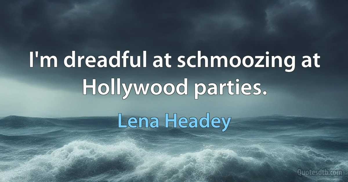 I'm dreadful at schmoozing at Hollywood parties. (Lena Headey)