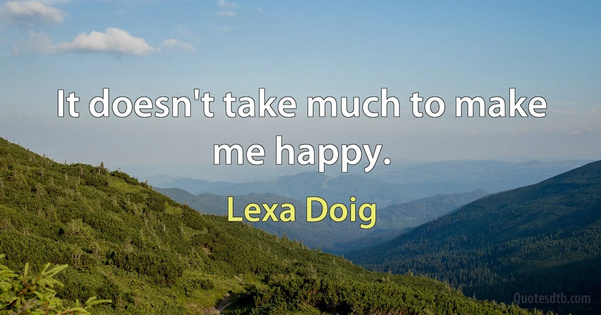 It doesn't take much to make me happy. (Lexa Doig)