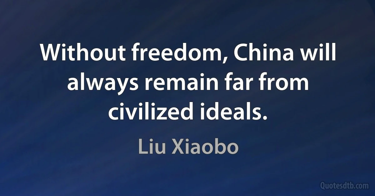 Without freedom, China will always remain far from civilized ideals. (Liu Xiaobo)