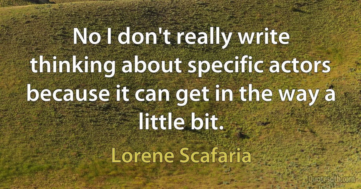 No I don't really write thinking about specific actors because it can get in the way a little bit. (Lorene Scafaria)