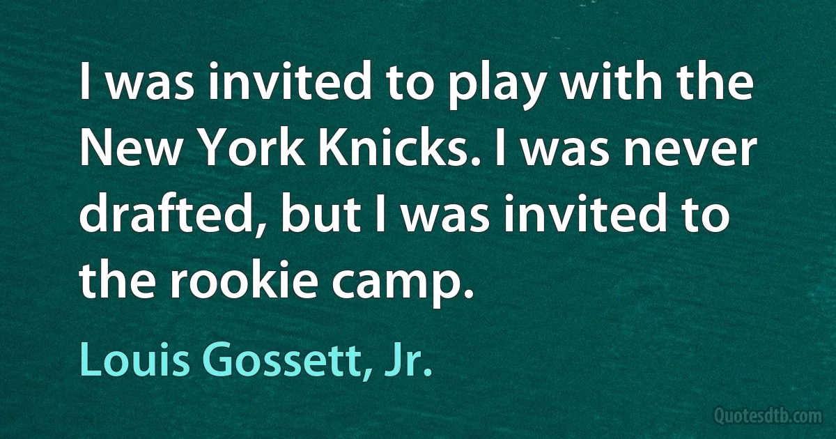 I was invited to play with the New York Knicks. I was never drafted, but I was invited to the rookie camp. (Louis Gossett, Jr.)