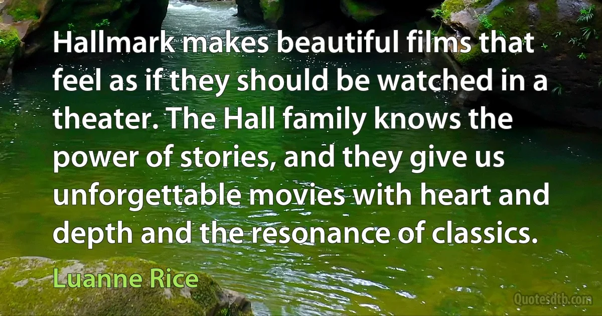 Hallmark makes beautiful films that feel as if they should be watched in a theater. The Hall family knows the power of stories, and they give us unforgettable movies with heart and depth and the resonance of classics. (Luanne Rice)