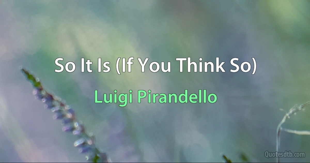 So It Is (If You Think So) (Luigi Pirandello)