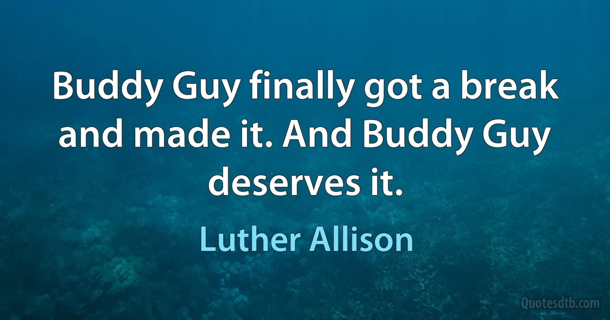 Buddy Guy finally got a break and made it. And Buddy Guy deserves it. (Luther Allison)