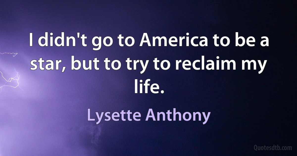 I didn't go to America to be a star, but to try to reclaim my life. (Lysette Anthony)