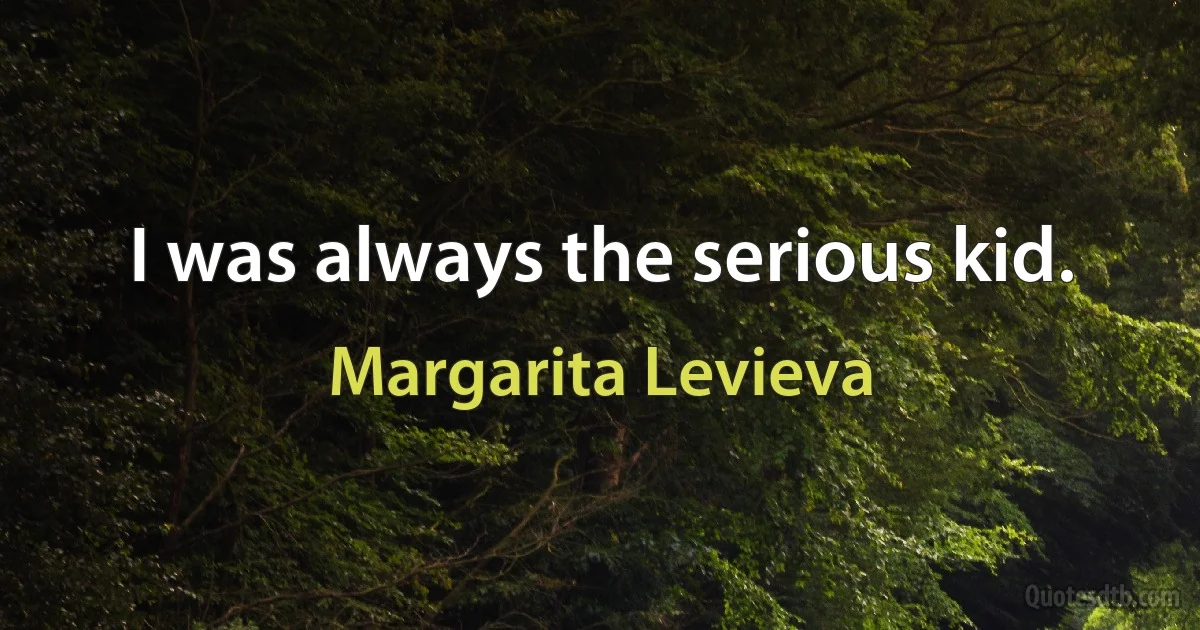 I was always the serious kid. (Margarita Levieva)