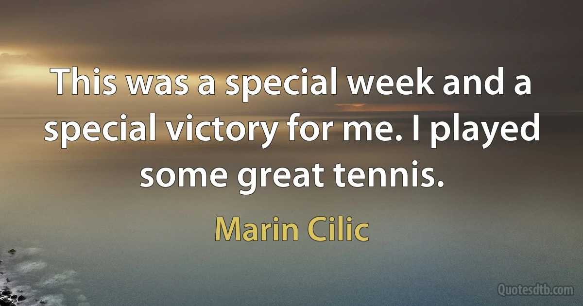 This was a special week and a special victory for me. I played some great tennis. (Marin Cilic)