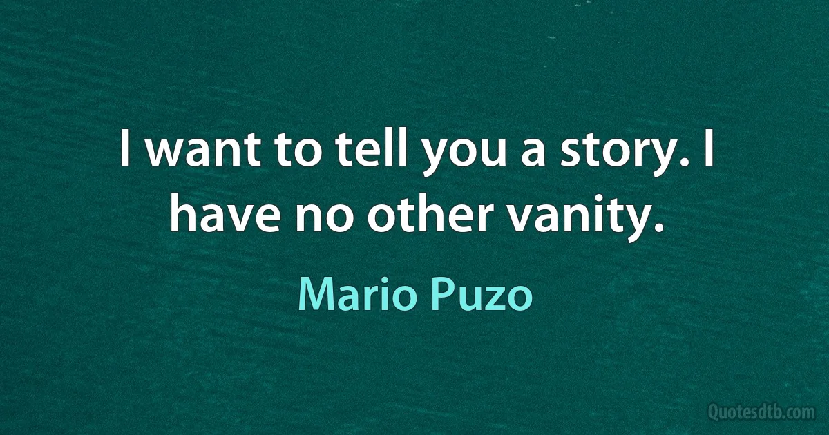 I want to tell you a story. I have no other vanity. (Mario Puzo)