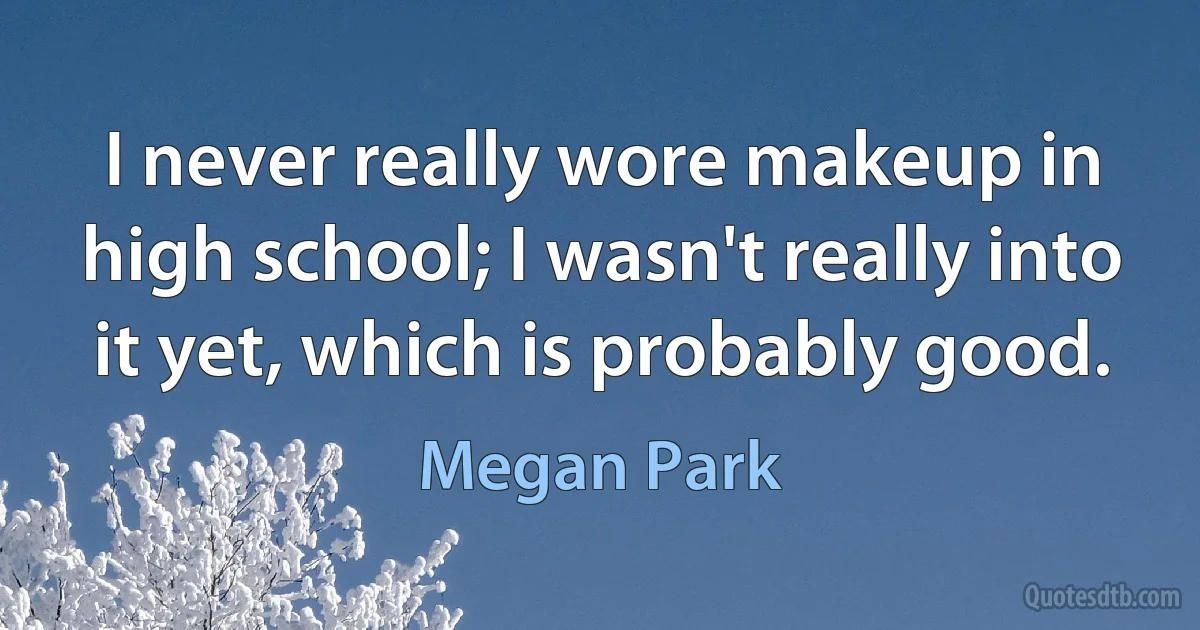 I never really wore makeup in high school; I wasn't really into it yet, which is probably good. (Megan Park)