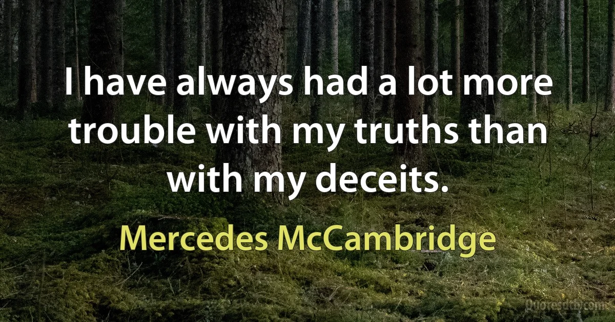 I have always had a lot more trouble with my truths than with my deceits. (Mercedes McCambridge)