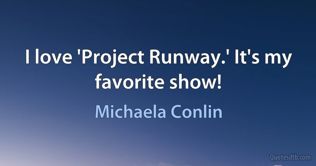 I love 'Project Runway.' It's my favorite show! (Michaela Conlin)