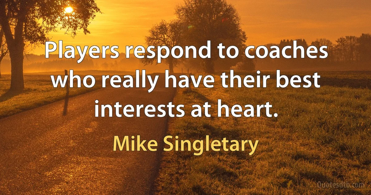 Players respond to coaches who really have their best interests at heart. (Mike Singletary)