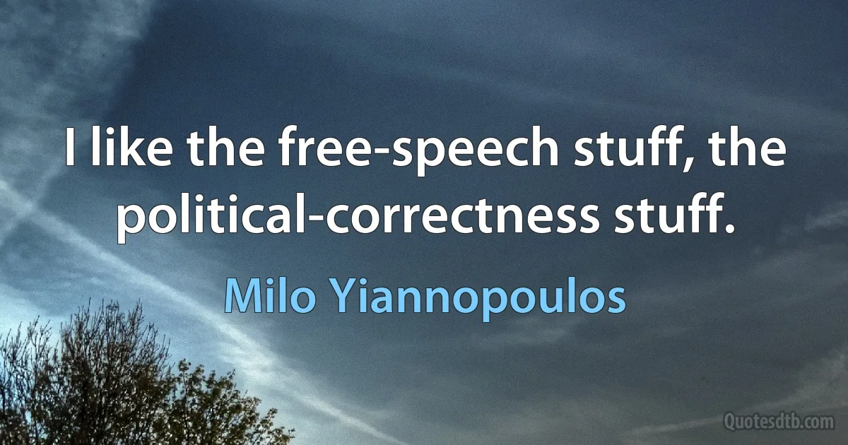 I like the free-speech stuff, the political-correctness stuff. (Milo Yiannopoulos)