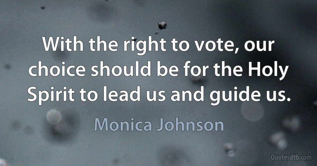 With the right to vote, our choice should be for the Holy Spirit to lead us and guide us. (Monica Johnson)