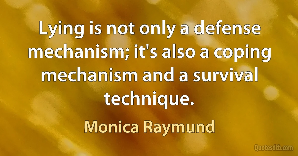 Lying is not only a defense mechanism; it's also a coping mechanism and a survival technique. (Monica Raymund)