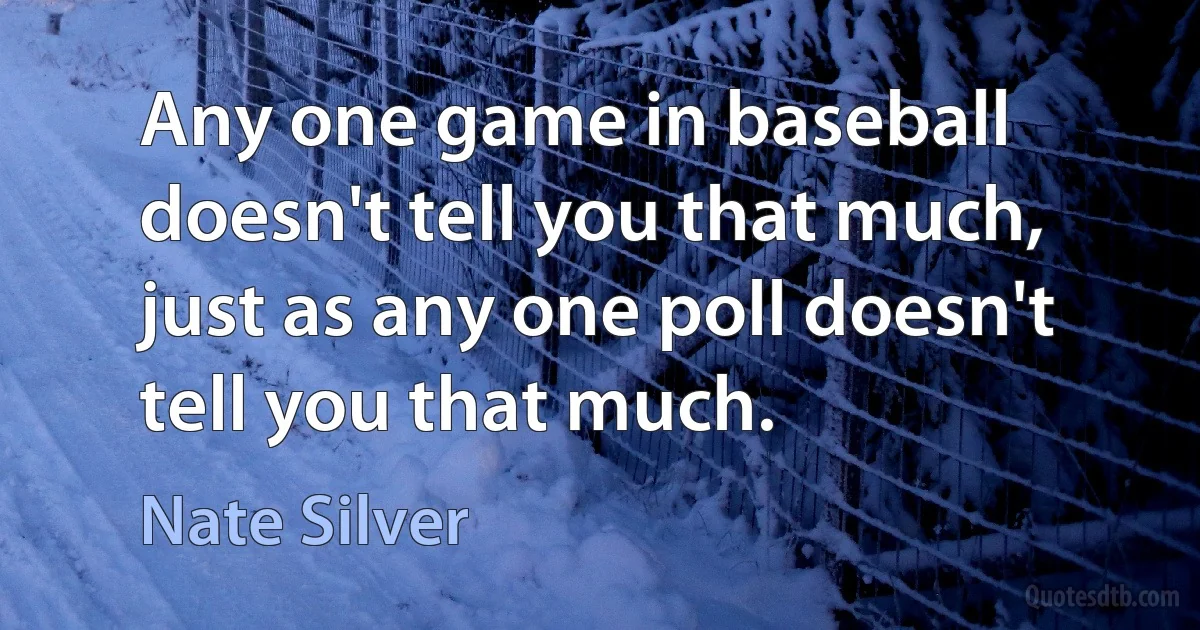 Any one game in baseball doesn't tell you that much, just as any one poll doesn't tell you that much. (Nate Silver)