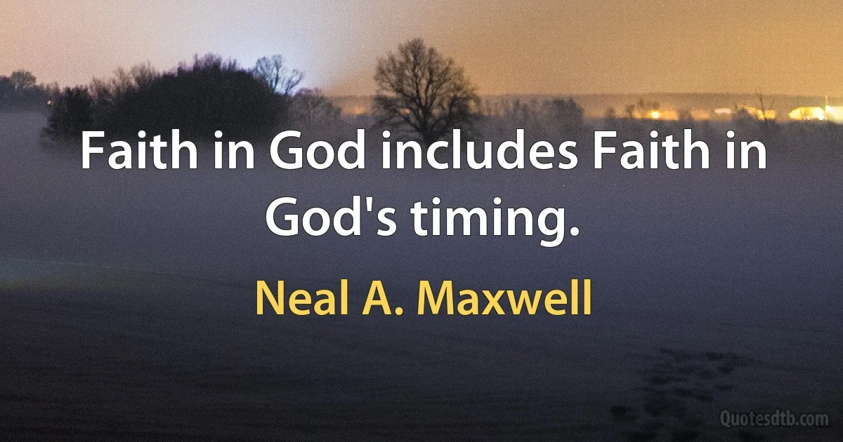 Faith in God includes Faith in God's timing. (Neal A. Maxwell)