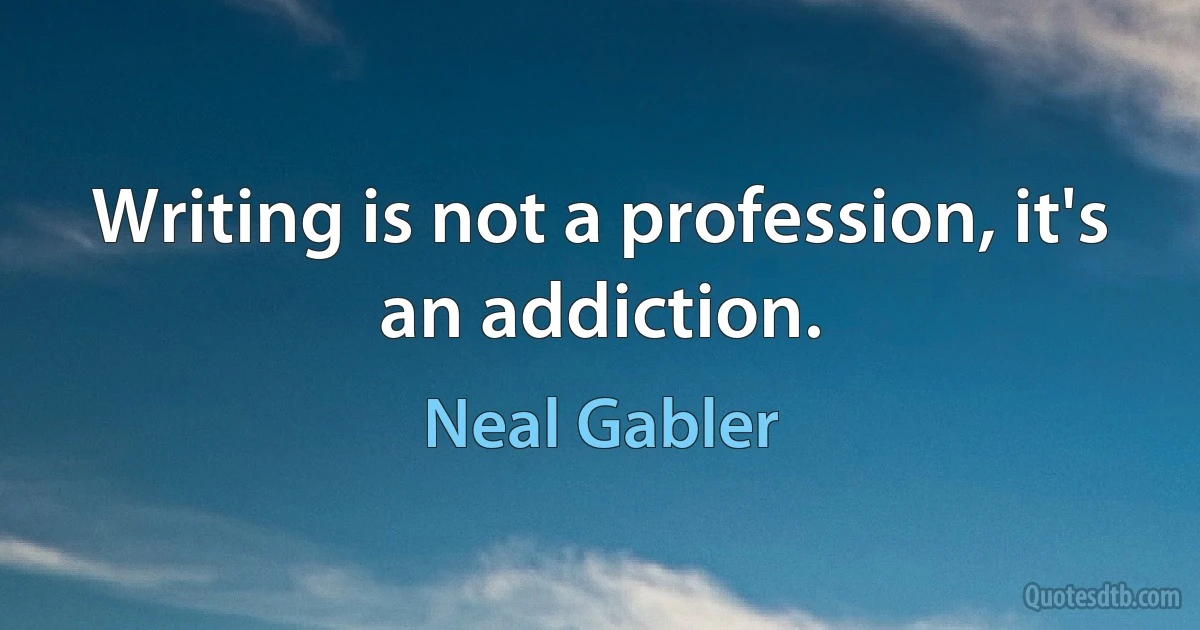 Writing is not a profession, it's an addiction. (Neal Gabler)