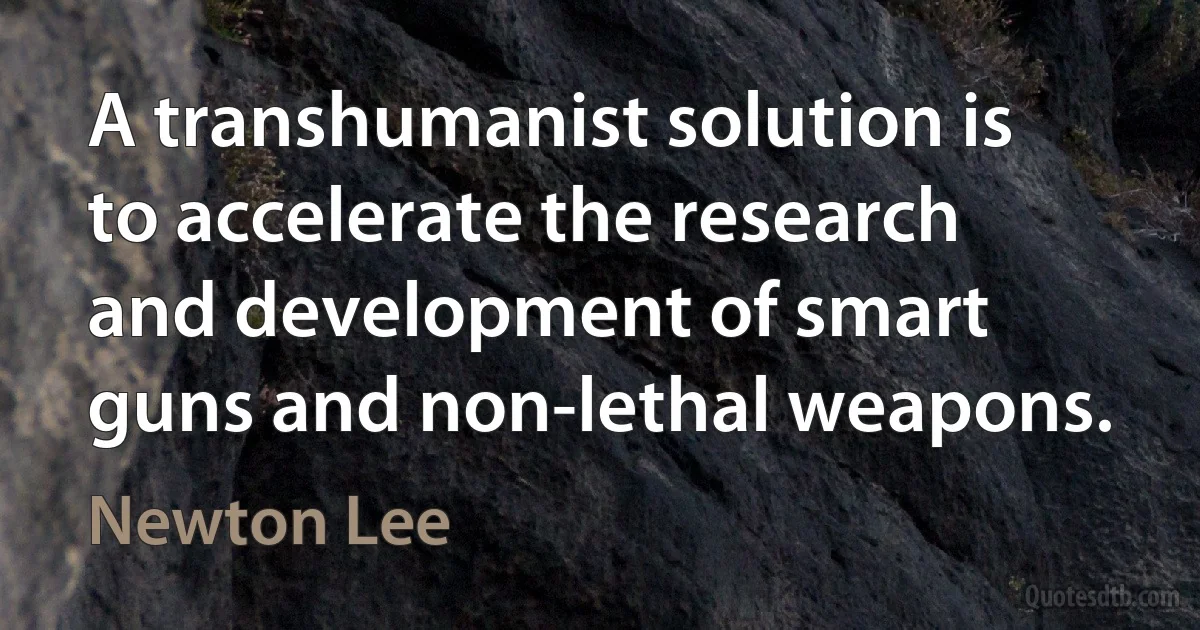 A transhumanist solution is to accelerate the research and development of smart guns and non-lethal weapons. (Newton Lee)