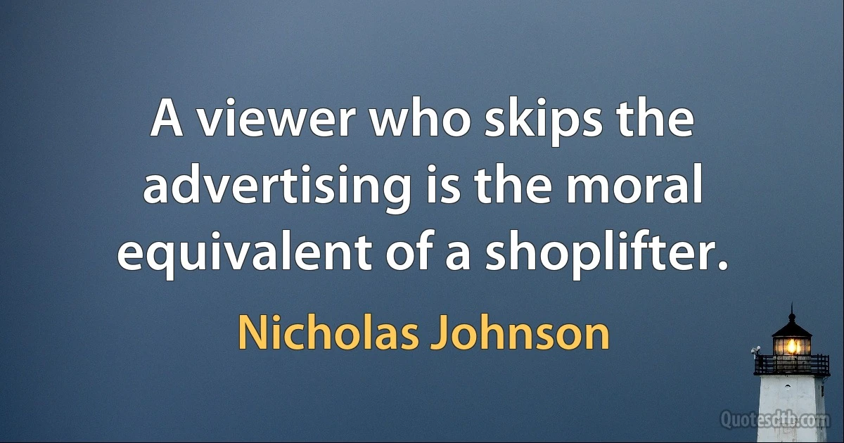 A viewer who skips the advertising is the moral equivalent of a shoplifter. (Nicholas Johnson)