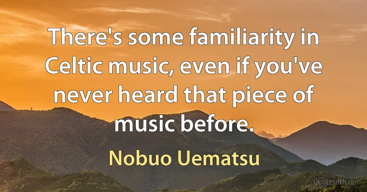 There's some familiarity in Celtic music, even if you've never heard that piece of music before. (Nobuo Uematsu)