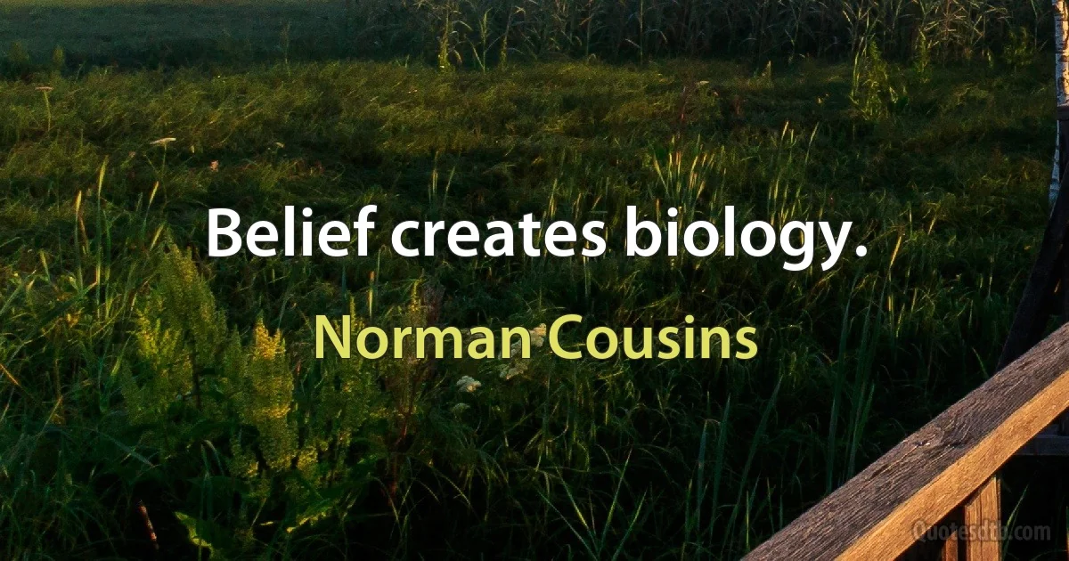 Belief creates biology. (Norman Cousins)