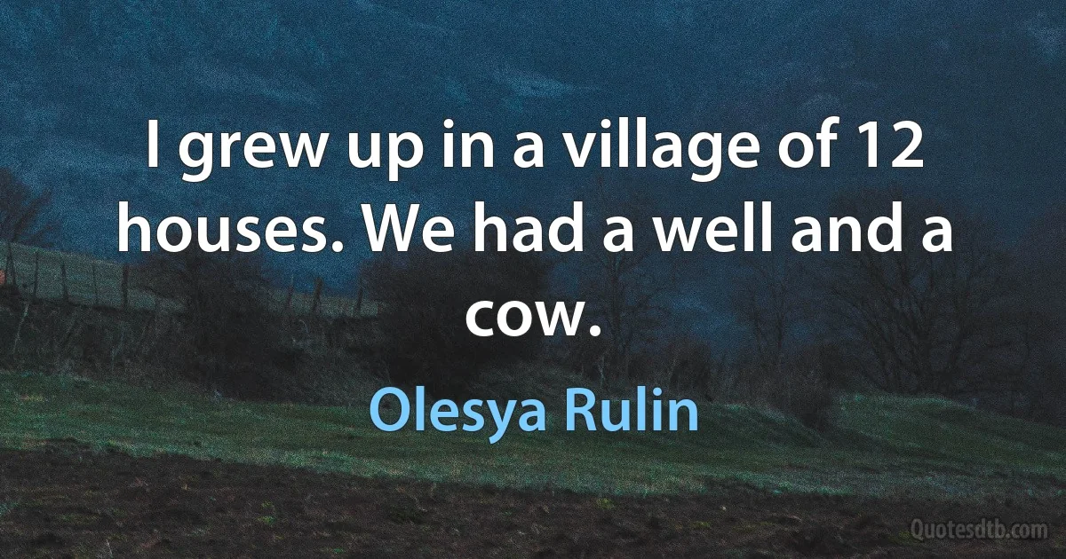 I grew up in a village of 12 houses. We had a well and a cow. (Olesya Rulin)