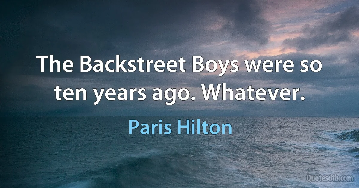 The Backstreet Boys were so ten years ago. Whatever. (Paris Hilton)