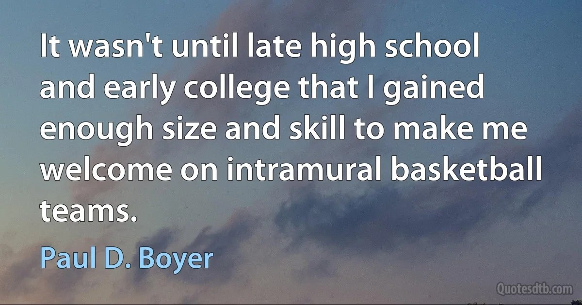 It wasn't until late high school and early college that I gained enough size and skill to make me welcome on intramural basketball teams. (Paul D. Boyer)