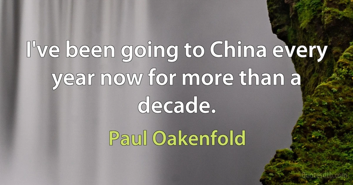 I've been going to China every year now for more than a decade. (Paul Oakenfold)