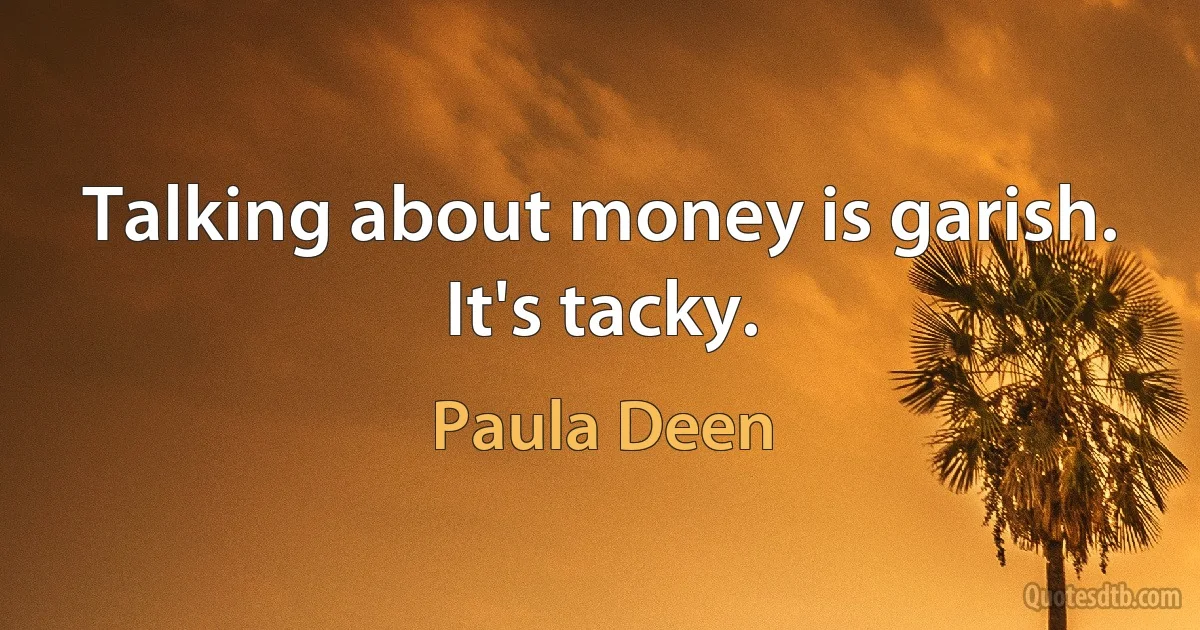 Talking about money is garish. It's tacky. (Paula Deen)