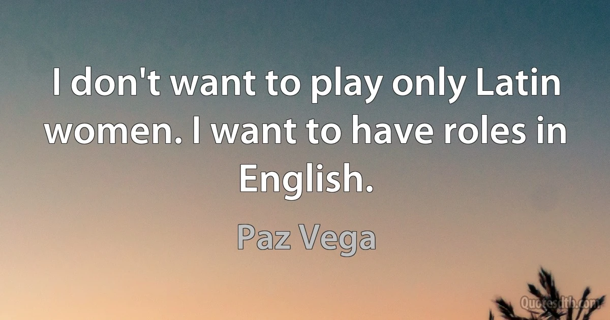 I don't want to play only Latin women. I want to have roles in English. (Paz Vega)