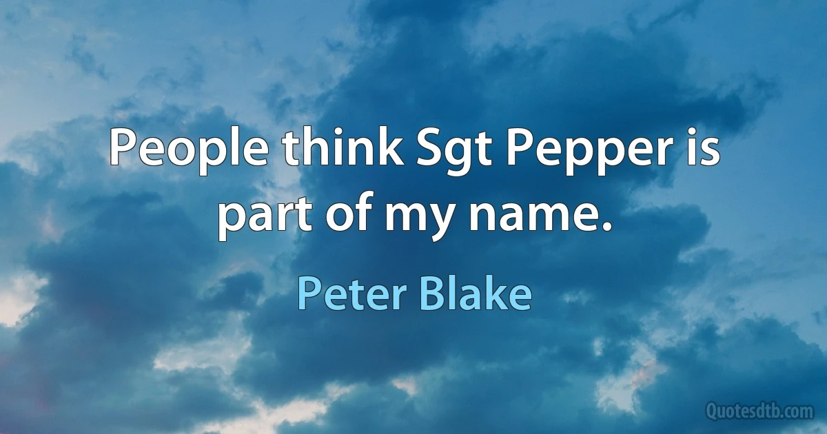 People think Sgt Pepper is part of my name. (Peter Blake)