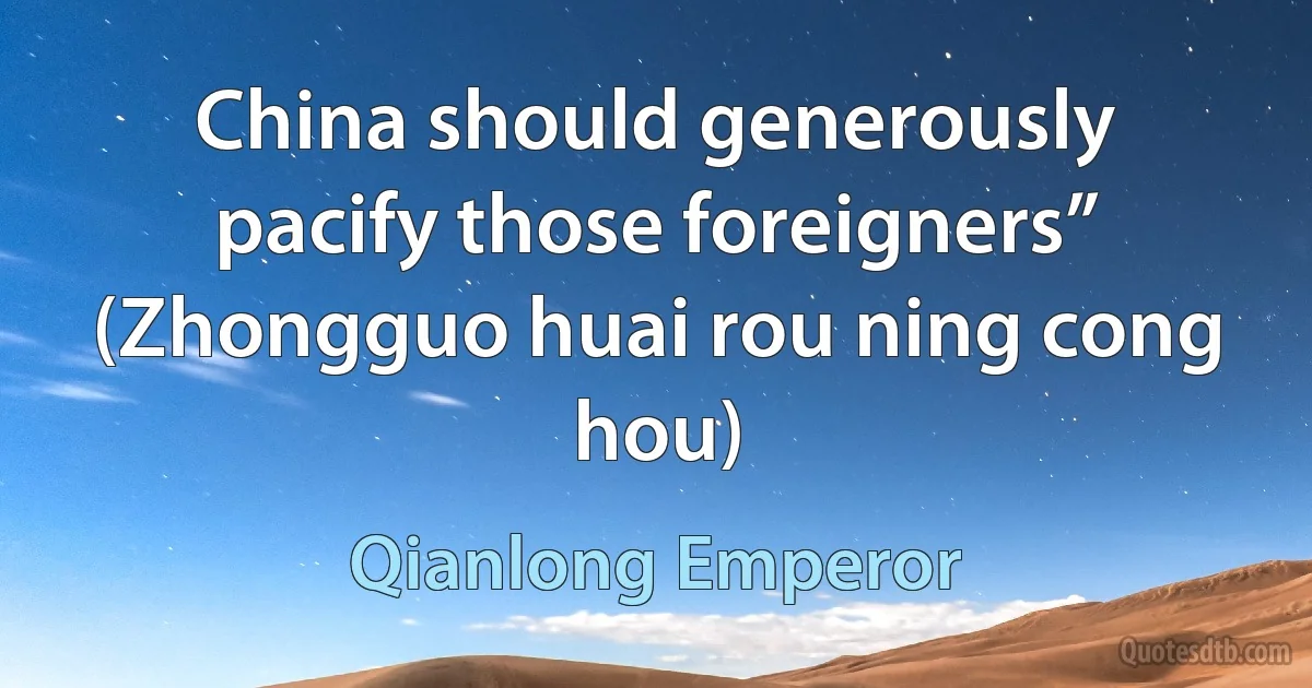 China should generously pacify those foreigners” (Zhongguo huai rou ning cong hou) (Qianlong Emperor)